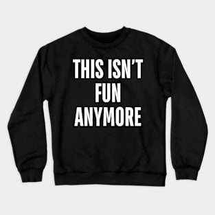 this isn’t fun anymore Crewneck Sweatshirt